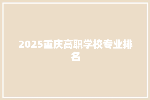 2025重庆高职学校专业排名 求职信范文