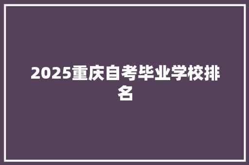 2025重庆自考毕业学校排名