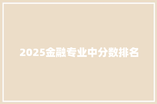 2025金融专业中分数排名 报告范文