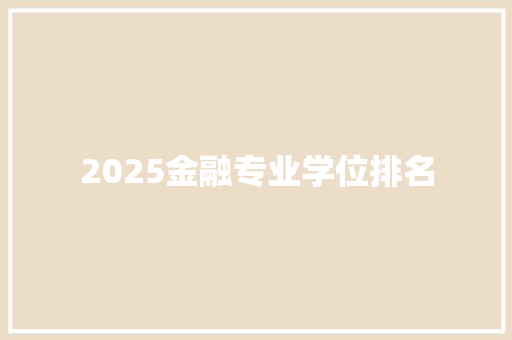 2025金融专业学位排名 报告范文