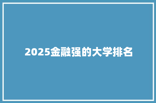 2025金融强的大学排名 学术范文