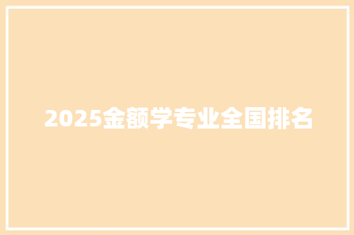 2025金额学专业全国排名 学术范文