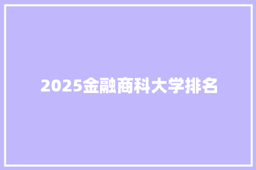 2025金融商科大学排名 报告范文