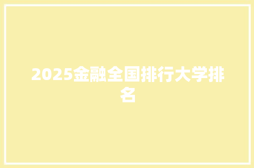 2025金融全国排行大学排名 报告范文