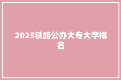 2025铁路公办大专大学排名