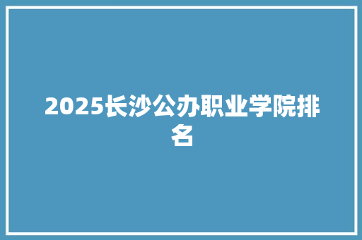 2025长沙公办职业学院排名