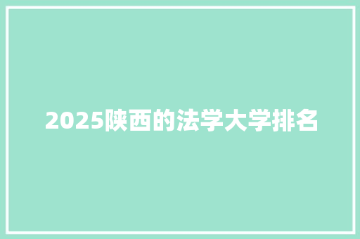 2025陕西的法学大学排名 学术范文