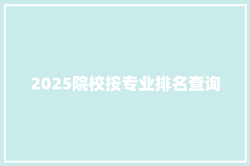 2025院校按专业排名查询 学术范文