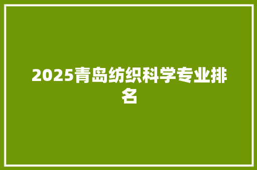 2025青岛纺织科学专业排名 学术范文