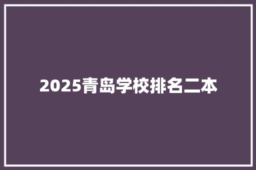 2025青岛学校排名二本 学术范文