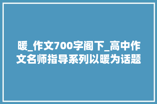 暖_作文700字阁下_高中作文名师指导系列以暖为话题作文