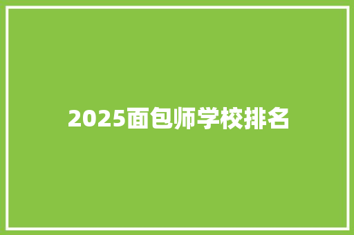 2025面包师学校排名 学术范文