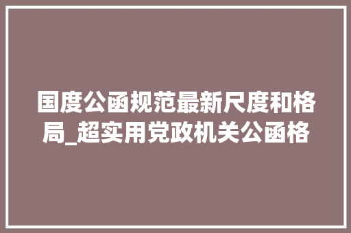 国度公函规范最新尺度和格局_超实用党政机关公函格式国家标准含式样 求职信范文