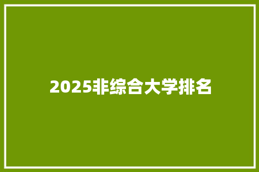 2025非综合大学排名 学术范文