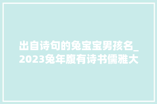 出自诗句的兔宝宝男孩名_2023兔年腹有诗书儒雅大年夜气的男孩名字