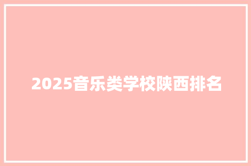 2025音乐类学校陕西排名 学术范文