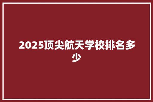 2025顶尖航天学校排名多少