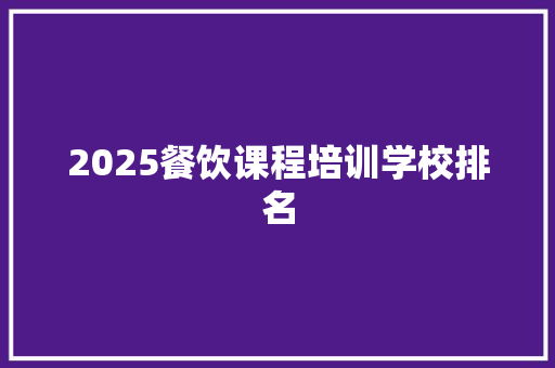 2025餐饮课程培训学校排名 学术范文