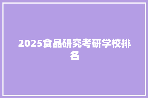 2025食品研究考研学校排名 学术范文