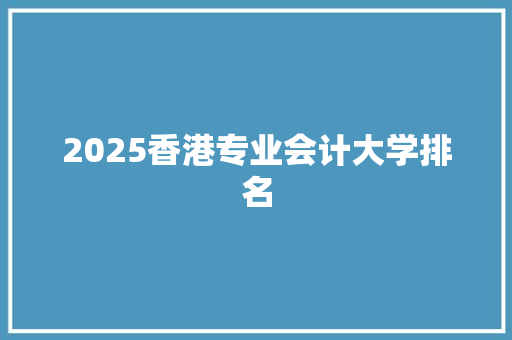 2025香港专业会计大学排名