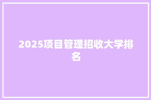 2025项目管理招收大学排名