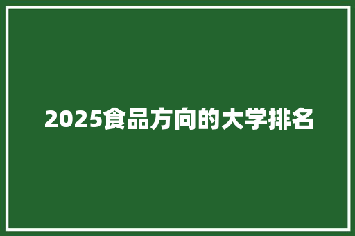 2025食品方向的大学排名 学术范文