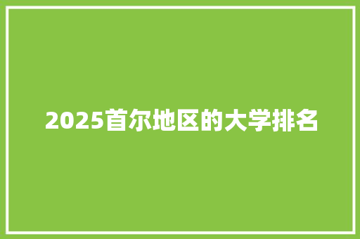 2025首尔地区的大学排名 学术范文