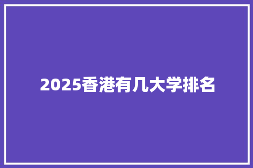 2025香港有几大学排名 学术范文