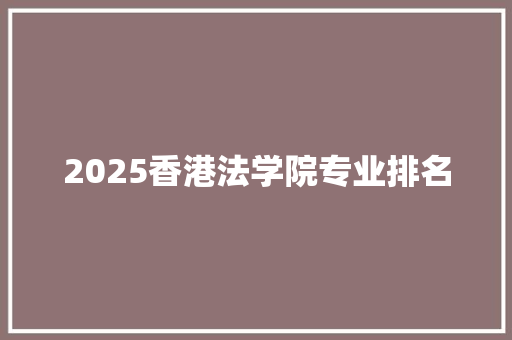 2025香港法学院专业排名 学术范文