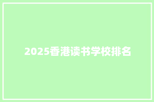 2025香港读书学校排名 学术范文