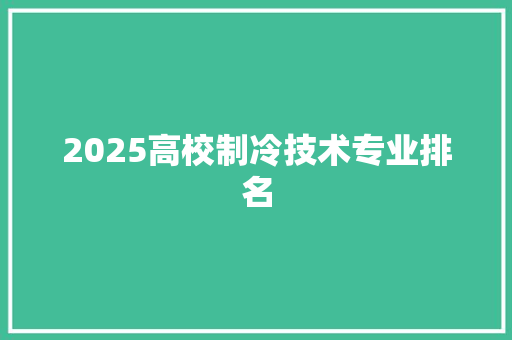 2025高校制冷技术专业排名 学术范文