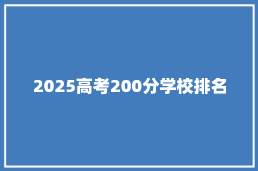 2025高考200分学校排名 学术范文