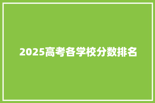 2025高考各学校分数排名 学术范文