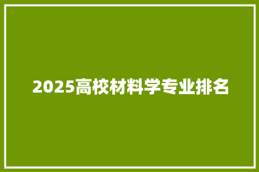 2025高校材料学专业排名