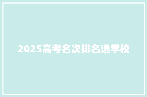 2025高考名次排名选学校 学术范文