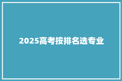 2025高考按排名选专业 学术范文