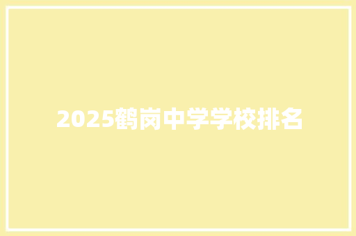 2025鹤岗中学学校排名 学术范文