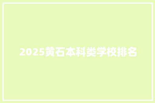 2025黄石本科类学校排名 学术范文