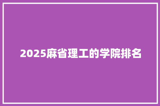 2025麻省理工的学院排名 学术范文