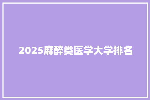 2025麻醉类医学大学排名