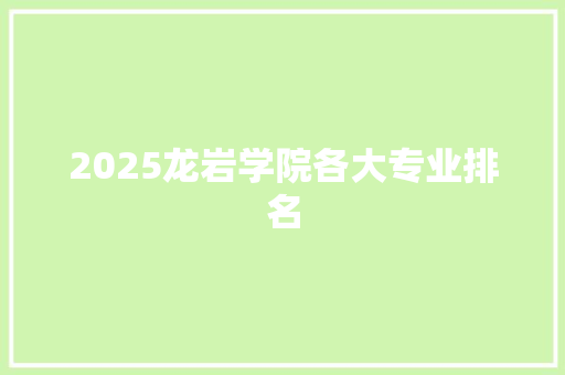 2025龙岩学院各大专业排名 学术范文