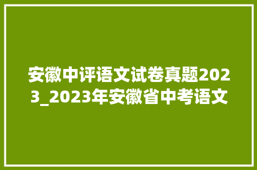 安徽中评语文试卷真题2023_2023年安徽省中考语文真题含谜底