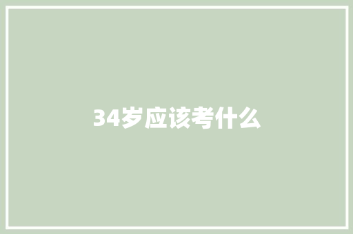 34岁应该考什么 学术范文