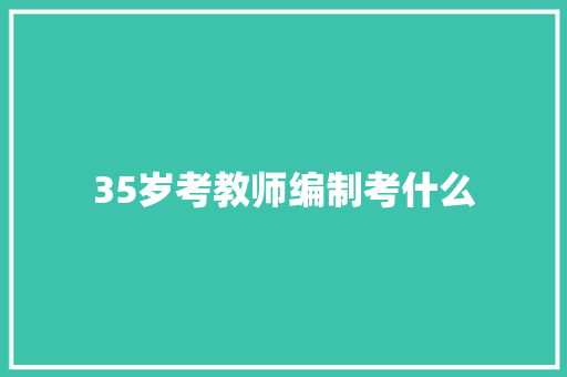 35岁考教师编制考什么 学术范文