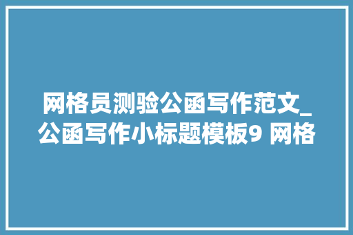 网格员测验公函写作范文_公函写作小标题模板9 网格化社会治理篇