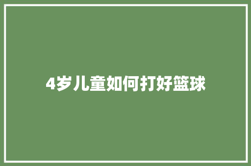 4岁儿童如何打好篮球 学术范文