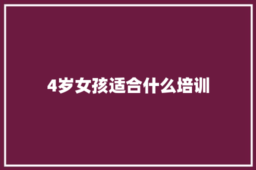 4岁女孩适合什么培训 学术范文