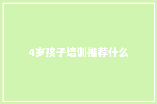 4岁孩子培训推荐什么 学术范文