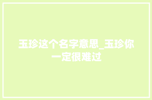 玉珍这个名字意思_玉珍你一定很难过