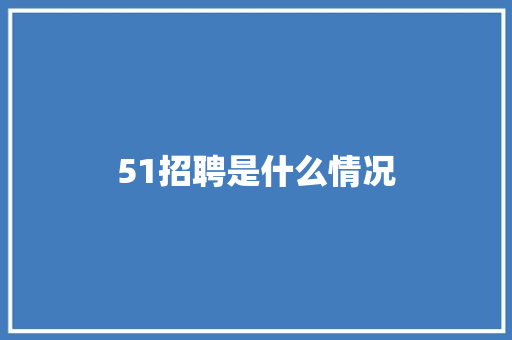 51招聘是什么情况 学术范文